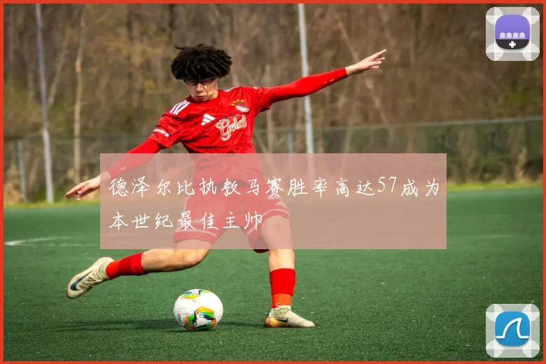德泽尔比执教马赛胜率高达57成为本世纪最佳主帅