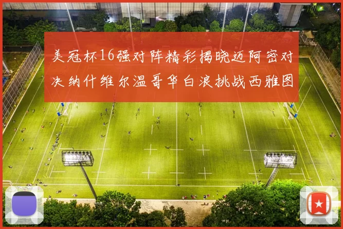 美冠杯16强对阵精彩揭晓迈阿密对决纳什维尔温哥华白浪挑战西雅图海湾人